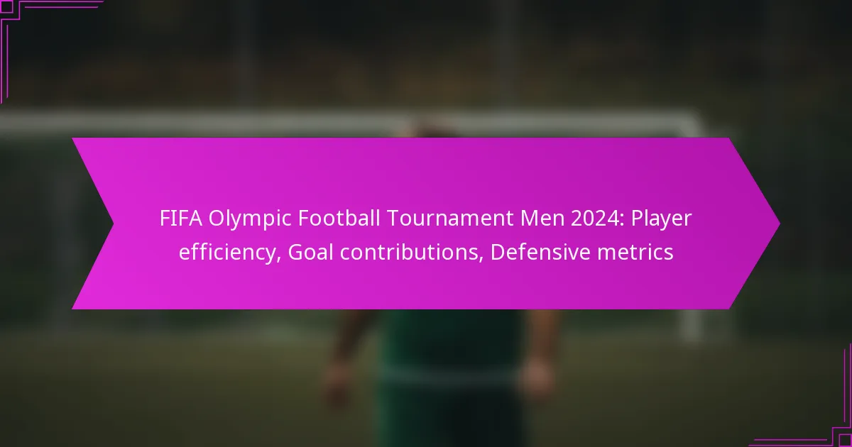 FIFA Olympic Football Tournament Men 2024: Player efficiency, Goal contributions, Defensive metrics