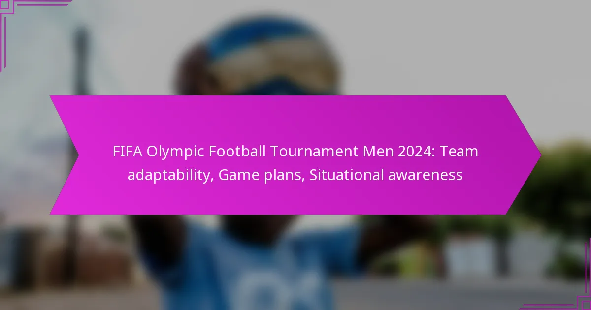 FIFA Olympic Football Tournament Men 2024: Team adaptability, Game plans, Situational awareness