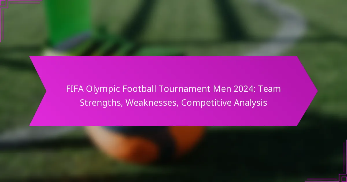 FIFA Olympic Football Tournament Men 2024: Team Strengths, Weaknesses, Competitive Analysis