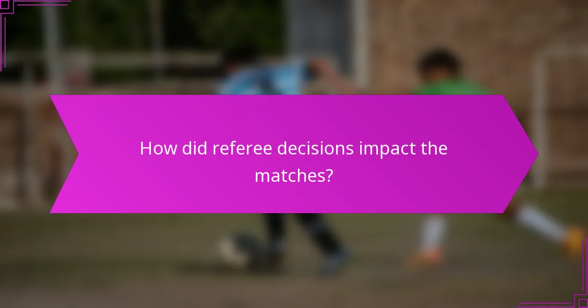 How did referee decisions impact the matches?