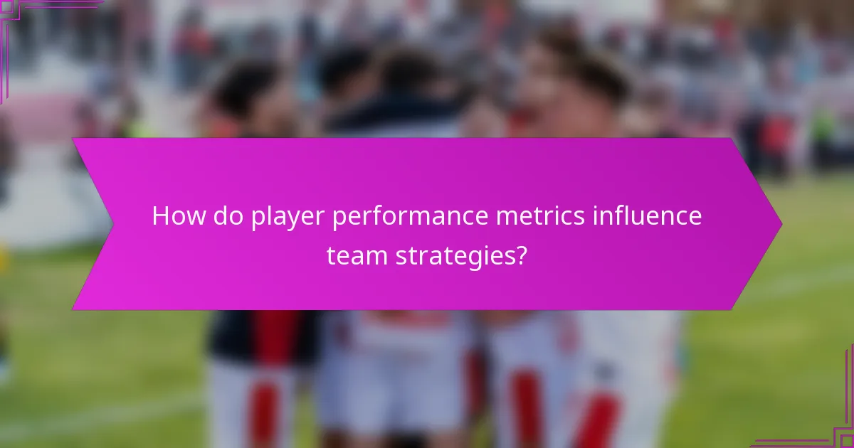 How do player performance metrics influence team strategies?