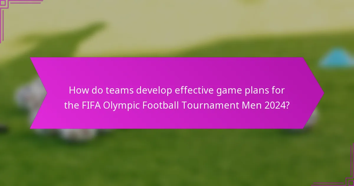 How do teams develop effective game plans for the FIFA Olympic Football Tournament Men 2024?