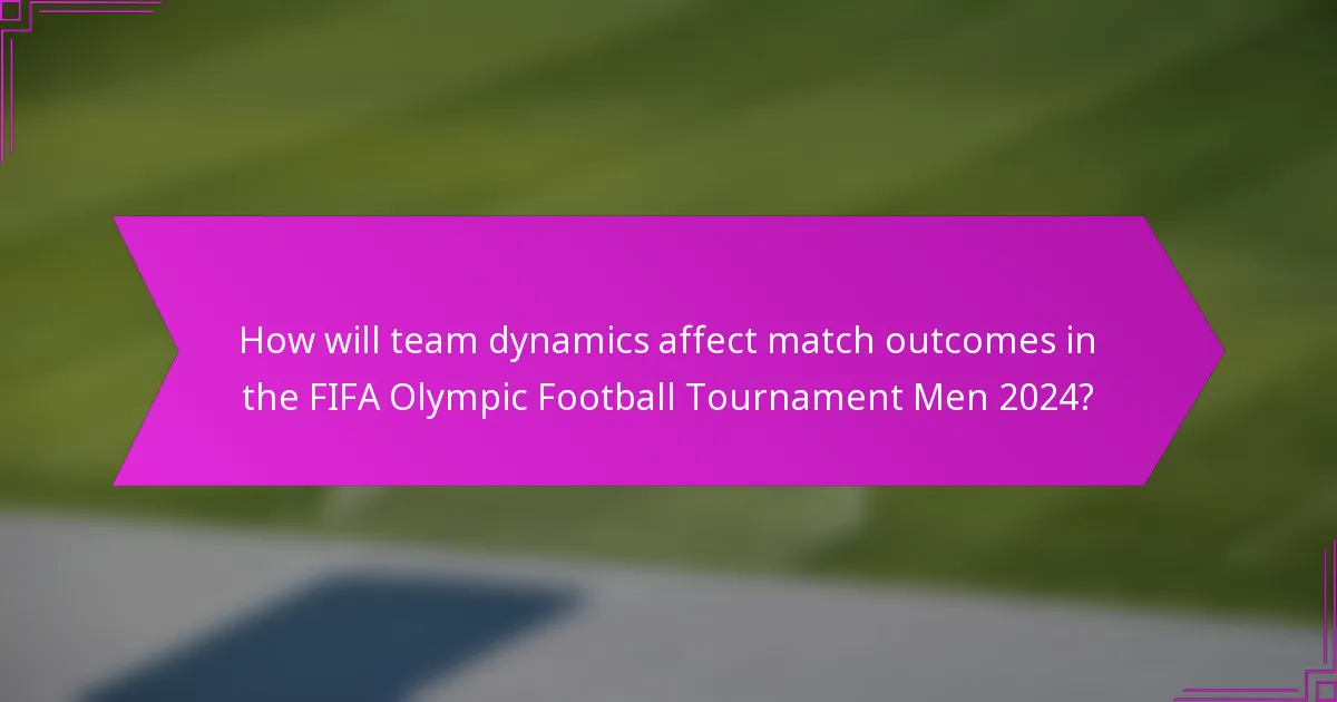 How will team dynamics affect match outcomes in the FIFA Olympic Football Tournament Men 2024?