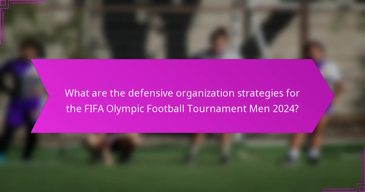What are the defensive organization strategies for the FIFA Olympic Football Tournament Men 2024?