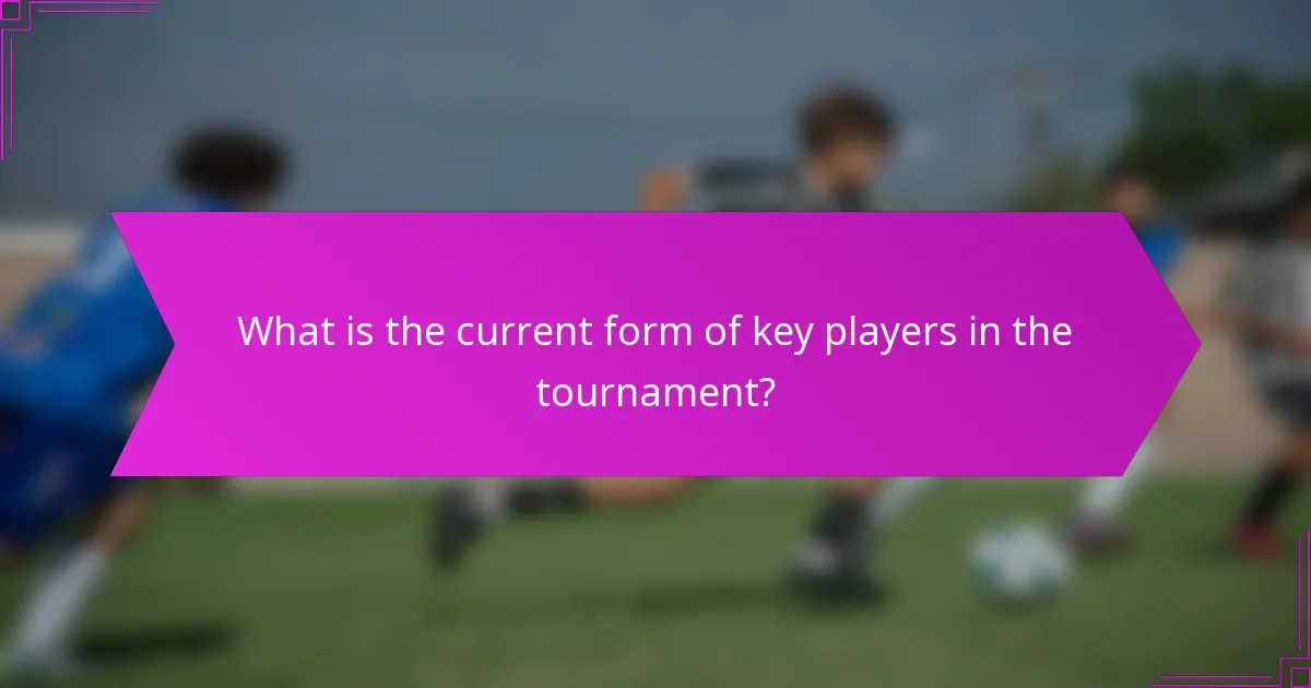 What is the current form of key players in the tournament?