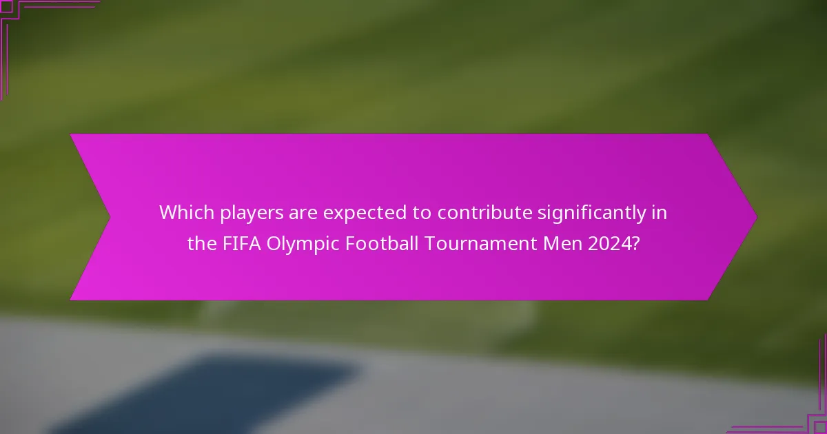 Which players are expected to contribute significantly in the FIFA Olympic Football Tournament Men 2024?