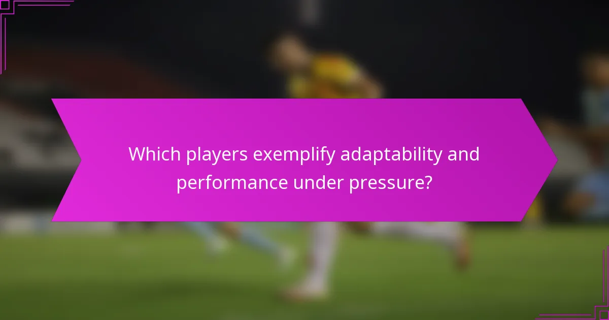 Which players exemplify adaptability and performance under pressure?