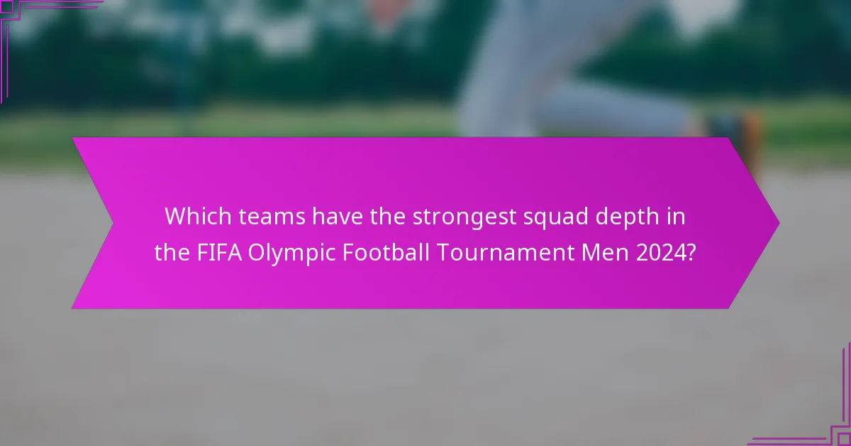 Which teams have the strongest squad depth in the FIFA Olympic Football Tournament Men 2024?