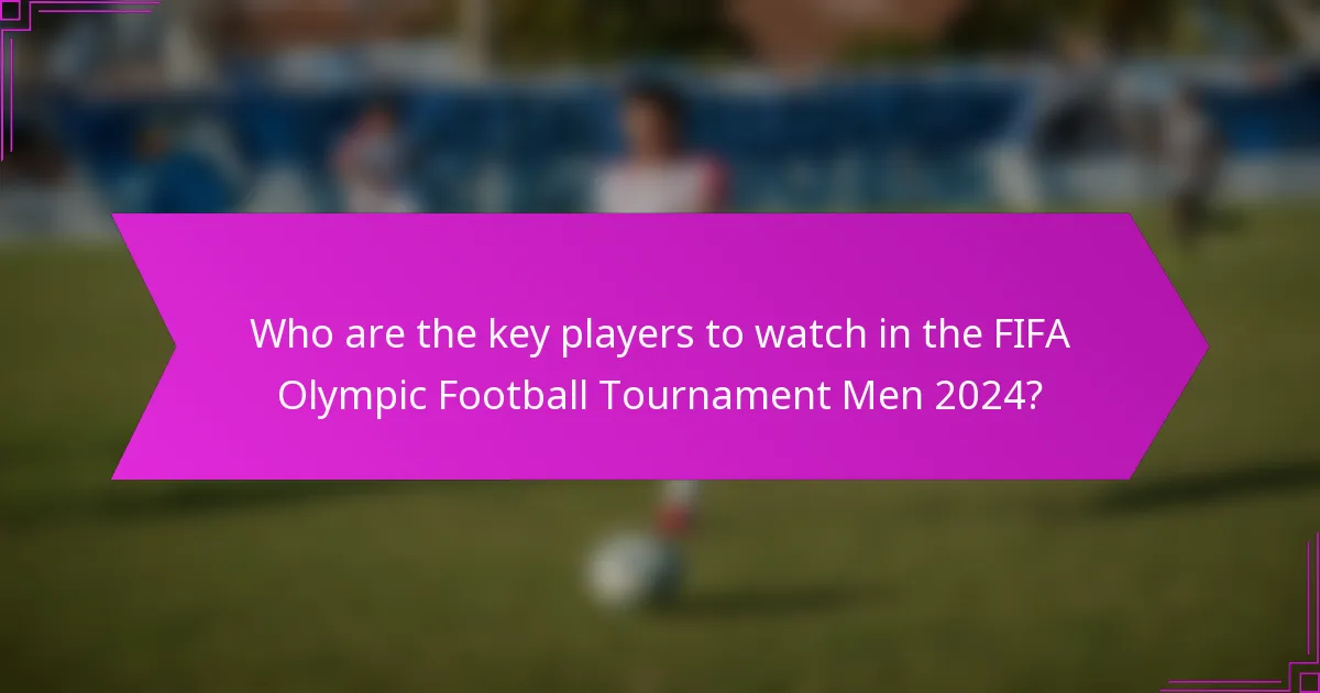 Who are the key players to watch in the FIFA Olympic Football Tournament Men 2024?